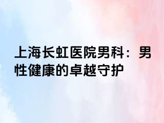 上海长虹医院男科：男性健康的卓越守护