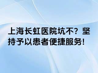 上海长虹医院坑不？坚持予以患者便捷服务!
