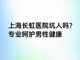 上海长虹医院坑人吗？专业呵护男性健康