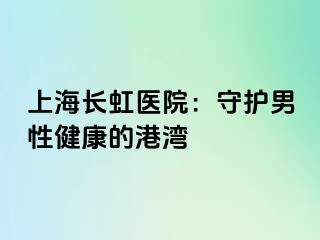 上海长虹医院：守护男性健康的港湾