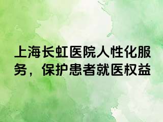 上海长虹医院人性化服务，保护患者就医权益