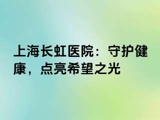 上海长虹医院：守护健康，点亮希望之光