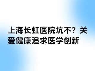 上海长虹医院坑不？关爱健康追求医学创新