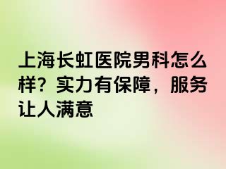 上海长虹医院男科怎么样？实力有保障，服务让人满意