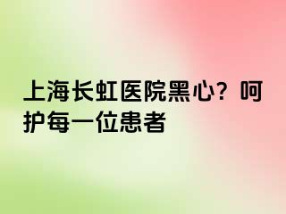 上海长虹医院黑心？呵护每一位患者