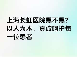 上海长虹医院黑不黑？以人为本，真诚呵护每一位患者