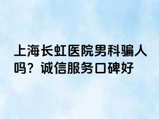 上海长虹医院男科骗人吗？诚信服务口碑好