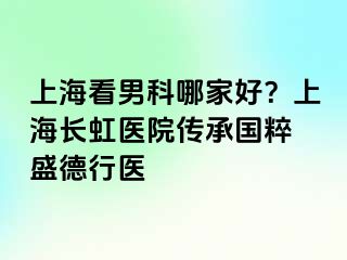 上海看男科哪家好？上海长虹医院传承国粹 盛德行医