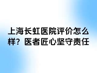 上海长虹医院评价怎么样？医者匠心坚守责任