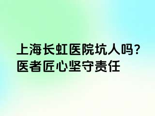 上海长虹医院坑人吗？医者匠心坚守责任