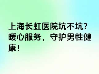 上海长虹医院坑不坑？暖心服务，守护男性健康！