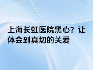 上海长虹医院黑心？让体会到真切的关爱