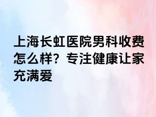 上海长虹医院男科收费怎么样？专注健康让家充满爱