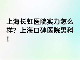 上海长虹医院实力怎么样？上海口碑医院男科！