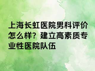 上海长虹医院男科评价怎么样？建立高素质专业性医院队伍