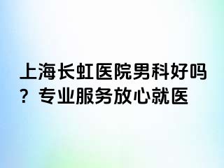 上海长虹医院男科好吗？专业服务放心就医