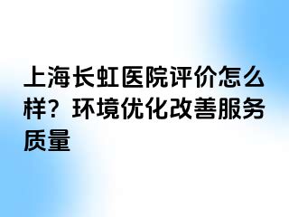 上海长虹医院评价怎么样？环境优化改善服务质量