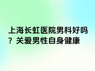上海长虹医院男科好吗？关爱男性自身健康