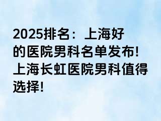 2025排名：上海好的医院男科名单发布!上海长虹医院男科值得选择!