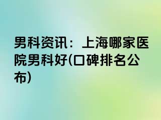 男科资讯：上海哪家医院男科好(口碑排名公布)
