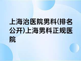 上海治医院男科(排名公开)上海男科正规医院