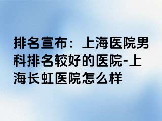 排名宣布：上海医院男科排名较好的医院-上海长虹医院怎么样