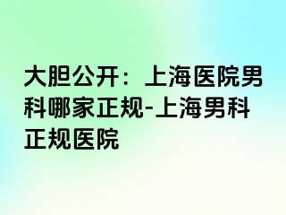 大胆公开：上海医院男科哪家正规-上海男科正规医院