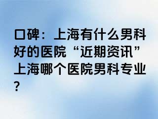 口碑：上海有什么男科好的医院“近期资讯”上海哪个医院男科专业?