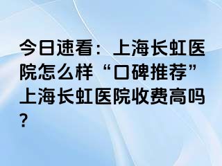 今日速看：上海长虹医院怎么样“口碑推荐”上海长虹医院收费高吗?
