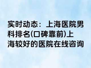 实时动态：上海医院男科排名(口碑靠前)上海较好的医院在线咨询