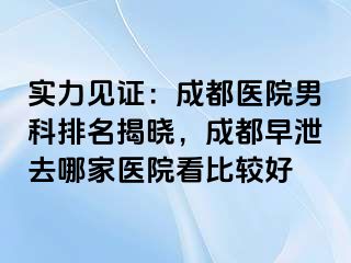 实力见证：成都医院男科排名揭晓，成都早泄去哪家医院看比较好