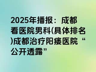 2025年播报：成都看医院男科(具体排名)成都治疗阳痿医院“公开透露”