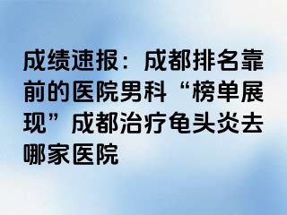 成绩速报：成都排名靠前的医院男科“榜单展现”成都治疗龟头炎去哪家医院