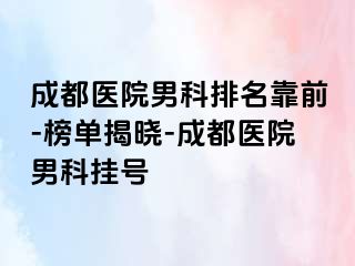 成都医院男科排名靠前-榜单揭晓-成都医院男科挂号