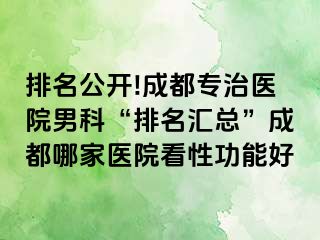 排名公开!成都专治医院男科“排名汇总”成都哪家医院看性功能好