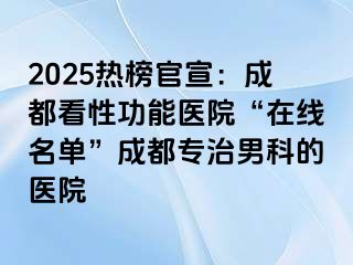 2025热榜官宣：成都看性功能医院“在线名单”成都专治男科的医院