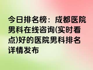 今日排名榜：成都医院男科在线咨询(实时看点)好的医院男科排名详情发布