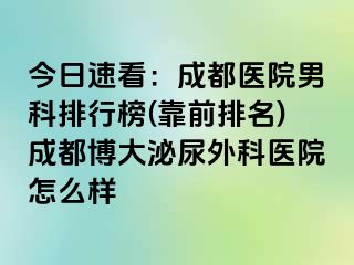 今日速看：成都医院男科排行榜(靠前排名)成都博大泌尿外科医院怎么样