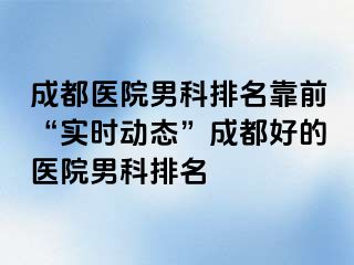 成都医院男科排名靠前“实时动态”成都好的医院男科排名