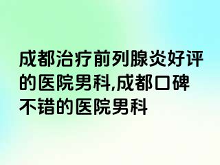 成都治疗前列腺炎好评的医院男科,成都口碑不错的医院男科