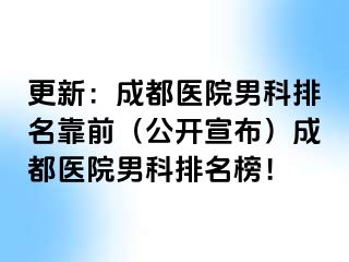 更新：成都医院男科排名靠前（公开宣布）成都医院男科排名榜！