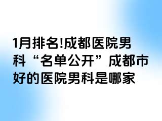 1月排名!成都医院男科“名单公开”成都市好的医院男科是哪家