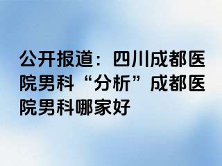 公开报道：四川成都医院男科“分析”成都医院男科哪家好
