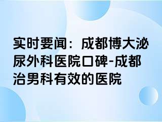 实时要闻：成都博大泌尿外科医院口碑-成都治男科有效的医院