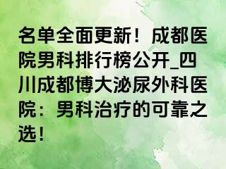名单全面更新！成都医院男科排行榜公开_四川成都博大泌尿外科医院：男科治疗的可靠之选！