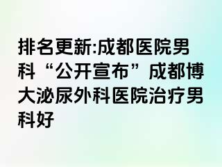 排名更新:成都医院男科“公开宣布”成都博大泌尿外科医院治疗男科好