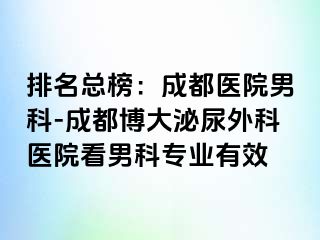 排名总榜：成都医院男科-成都博大泌尿外科医院看男科专业有效