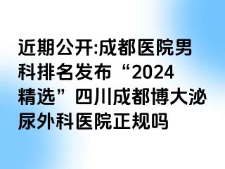 近期公开:成都医院男科排名发布“2024精选”四川成都博大泌尿外科医院正规吗