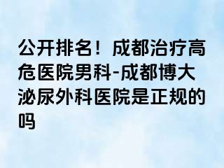 公开排名！成都治疗高危医院男科-成都博大泌尿外科医院是正规的吗