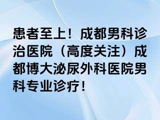 患者至上！成都男科诊治医院（高度关注）成都博大泌尿外科医院男科专业诊疗！